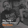 BIG TONE + HOUSE SHOES